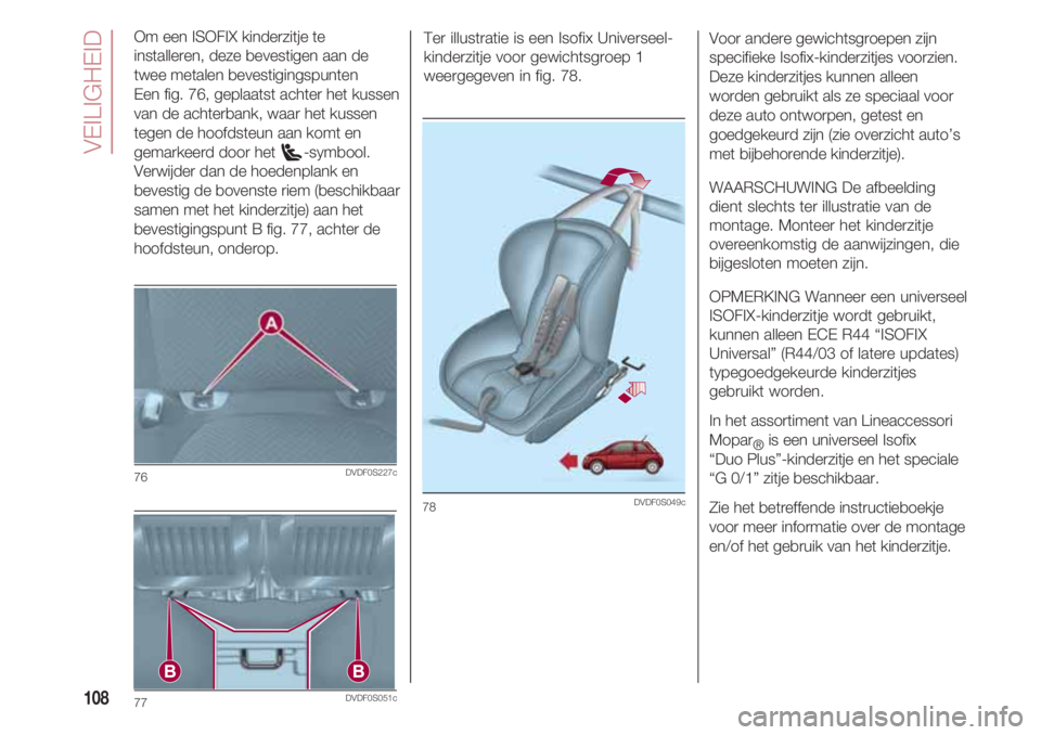 FIAT 500 2018 Instructieboek (in Dutch) VEILIGHEID
108
Om een ISOFIX kinderzitje te
installeren, deze bevestigen aan de
twee metalen bevestigingspunten
Een fig. 76, geplaatst achter het kussen
van de achterbank, waar het kussen
tegen de ho FIAT 500 2018 Instructieboek (in Dutch) VEILIGHEID
108
Om een ISOFIX kinderzitje te
installeren, deze bevestigen aan de
twee metalen bevestigingspunten
Een fig. 76, geplaatst achter het kussen
van de achterbank, waar het kussen
tegen de ho
