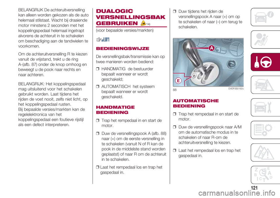 FIAT 500 2018 Instructieboek (in Dutch) 121
BELANGRIJK De achteruitversnelling
kan alleen worden gekozen als de auto
helemaal stilstaat. Wacht bij draaiende
motor minstens 2 seconden met het
koppelingspedaal helemaal ingetrapt
alvorens de a FIAT 500 2018 Instructieboek (in Dutch) 121
BELANGRIJK De achteruitversnelling
kan alleen worden gekozen als de auto
helemaal stilstaat. Wacht bij draaiende
motor minstens 2 seconden met het
koppelingspedaal helemaal ingetrapt
alvorens de a