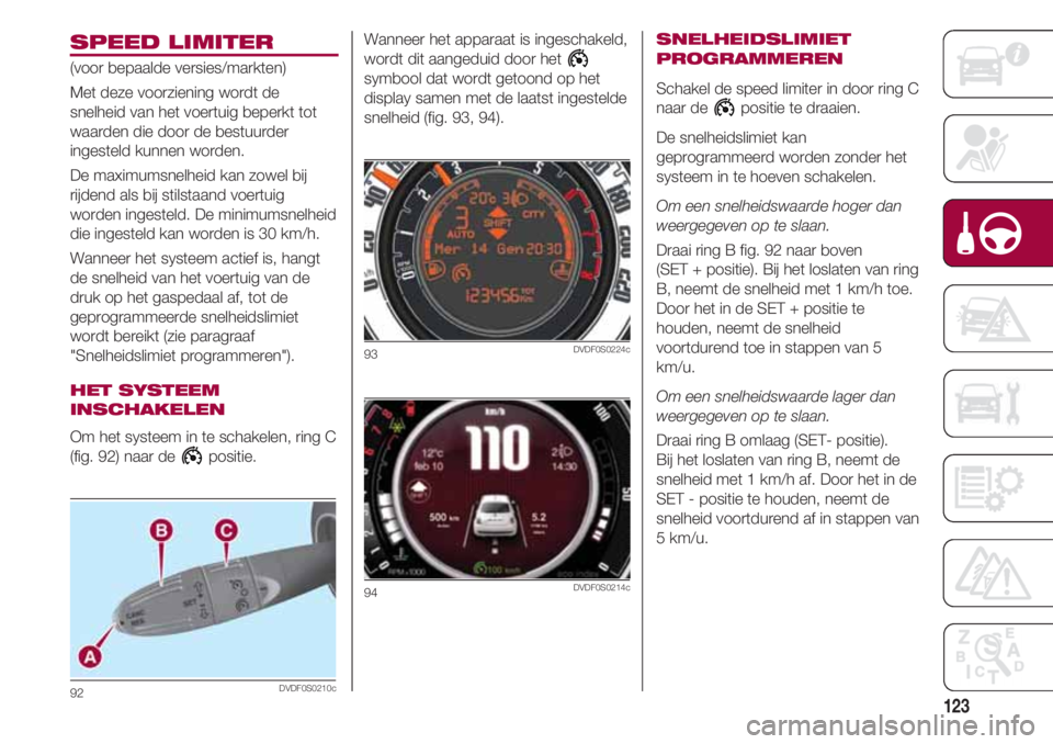 FIAT 500 2018 Instructieboek (in Dutch) 123
SPEED LIMITER
(voor bepaalde versies/markten)
Met deze voorziening wordt de
snelheid van het voertuig beperkt tot
waarden die door de bestuurder
ingesteld kunnen worden.
De maximumsnelheid kan zow FIAT 500 2018 Instructieboek (in Dutch) 123
SPEED LIMITER
(voor bepaalde versies/markten)
Met deze voorziening wordt de
snelheid van het voertuig beperkt tot
waarden die door de bestuurder
ingesteld kunnen worden.
De maximumsnelheid kan zow