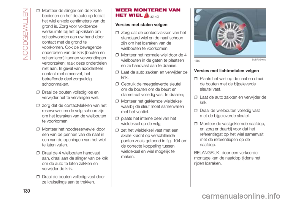 FIAT 500 2018  Instructieboek (in Dutch) NOODGEVALLEN
130
❒  Monteer de slinger om de krik te
bedienen en hef de auto op totdat
het wiel enkele centimeters van de
grond is. Zorg voor voldoende
werkruimte bij het opkrikken om
schaafwonden a