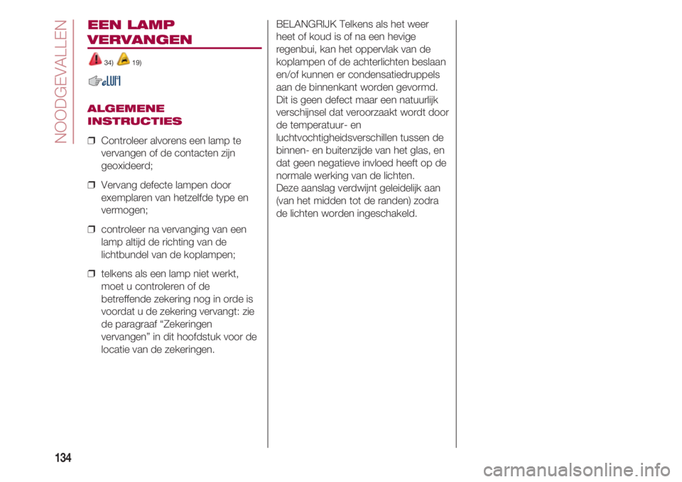 FIAT 500 2018  Instructieboek (in Dutch) NOODGEVALLEN
134
EEN LAMP 
VERVANGEN 
34) 19) 
ALGEMENE
INSTRUCTIES
❒  Controleer alvorens een lamp te
vervangen of de contacten zijn
geoxideerd;
❒  Vervang defecte lampen door
exemplaren van hetz