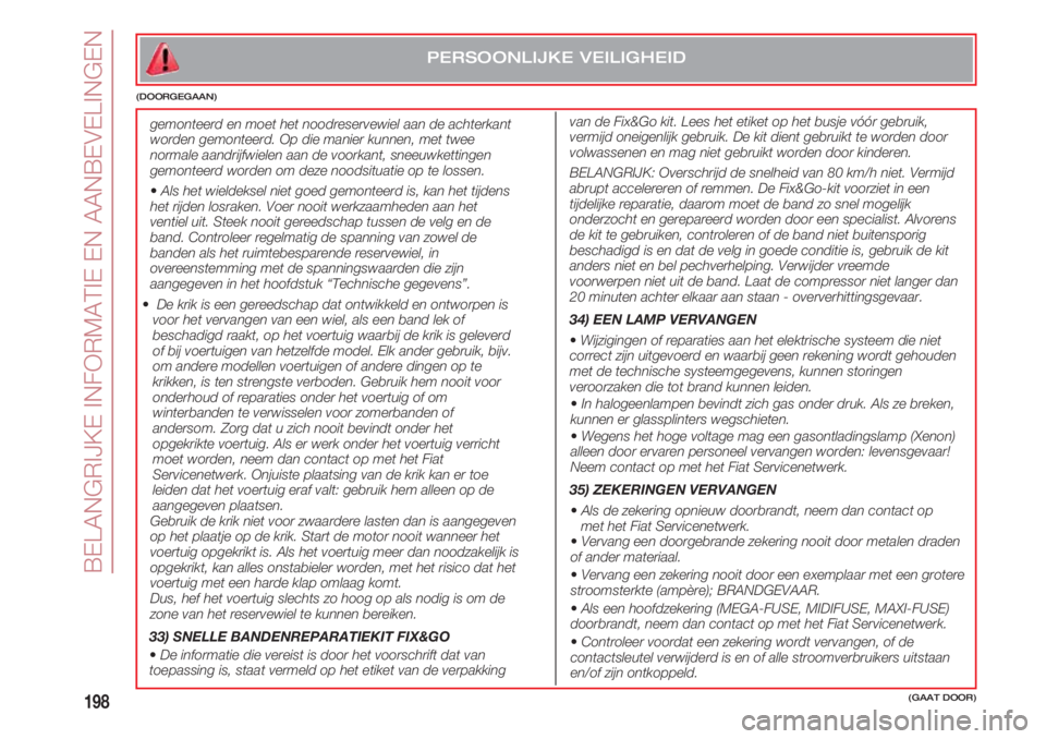 FIAT 500 2018 Instructieboek (in Dutch) BELANGRIJKE INFORMATIE EN AANBEVELINGEN
198
PERSOONLIJKE VEILIGHEID
(DOORGEGAAN)
gemonteerd en moet het noodreservewiel aan de achterkant
worden gemonteerd. Op die manier kunnen, met twee
normale aand FIAT 500 2018 Instructieboek (in Dutch) BELANGRIJKE INFORMATIE EN AANBEVELINGEN
198
PERSOONLIJKE VEILIGHEID
(DOORGEGAAN)
gemonteerd en moet het noodreservewiel aan de achterkant
worden gemonteerd. Op die manier kunnen, met twee
normale aand