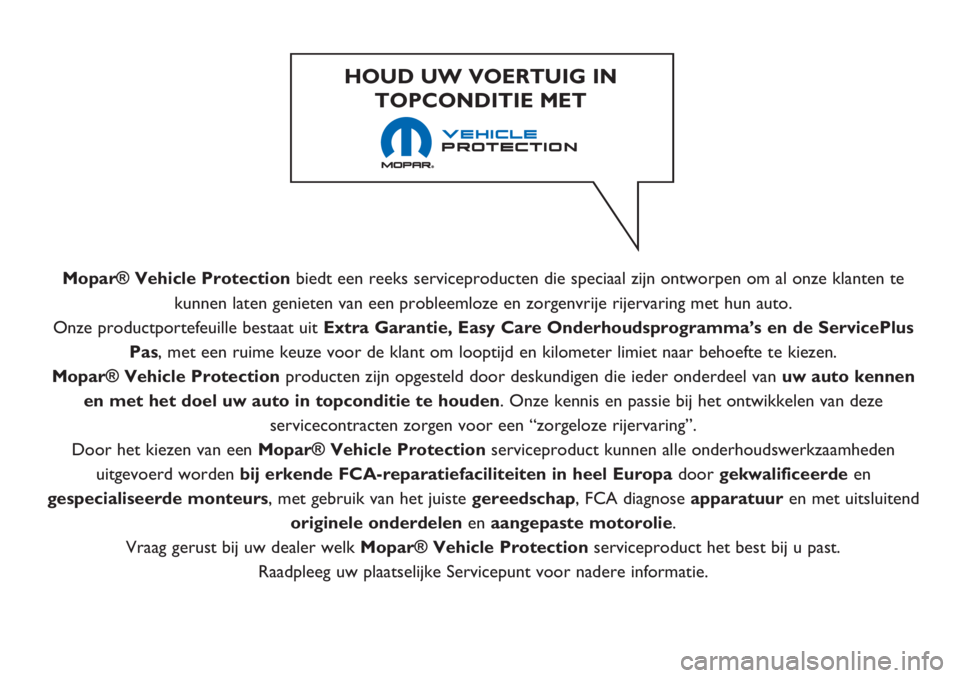 FIAT 500 2018 Instructieboek (in Dutch) Mopar® Vehicle Protectionbiedt een reeks serviceproducten die speciaal zijn ontworpen om al onze klanten te
kunnen laten genieten van een probleemloze en zorgenvrije rijervaring met hun auto.
Onze pr FIAT 500 2018 Instructieboek (in Dutch) Mopar® Vehicle Protectionbiedt een reeks serviceproducten die speciaal zijn ontworpen om al onze klanten te
kunnen laten genieten van een probleemloze en zorgenvrije rijervaring met hun auto.
Onze pr