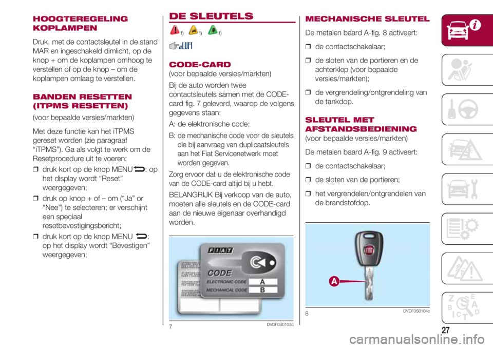 FIAT 500 2018  Instructieboek (in Dutch) 27
HOOGTEREGELING 
KOPLAMPEN
Druk, met de contactsleutel in de stand
MAR en ingeschakeld dimlicht, op de
knop + om de koplampen omhoog te
verstellen of op de knop – om de
koplampen omlaag te verstel