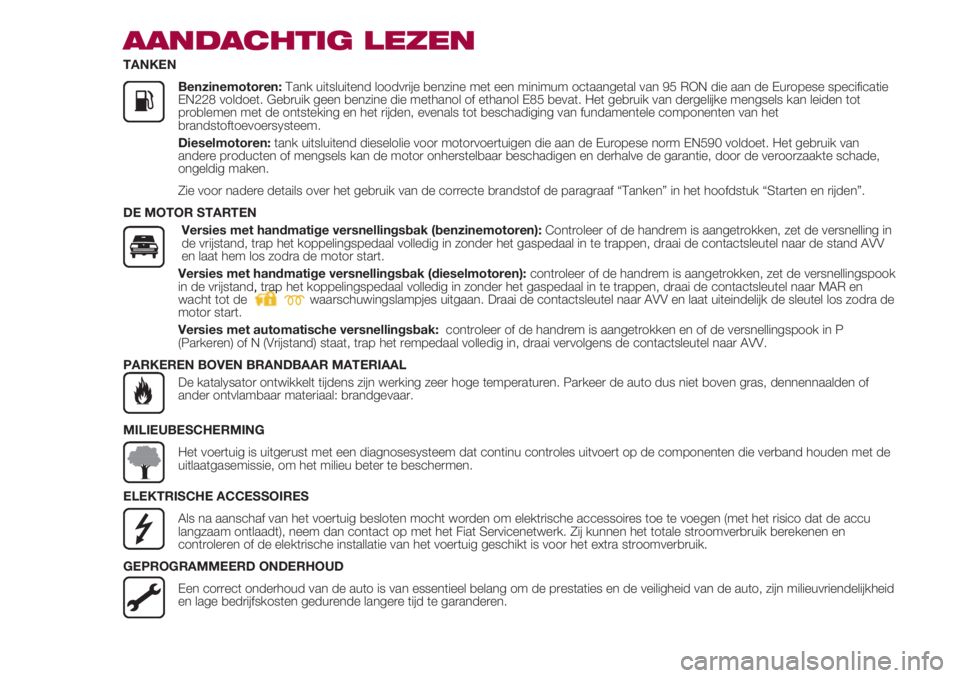 FIAT 500 2018  Instructieboek (in Dutch) AANDACHTIG LEZEN
TANKEN
               Benzinemotoren: Tank uitsluitend loodvrije benzine met een minimum octaangetal van 95 RON die aan de Europese specificatie
EN228 voldoet. Gebruik geen benzine di