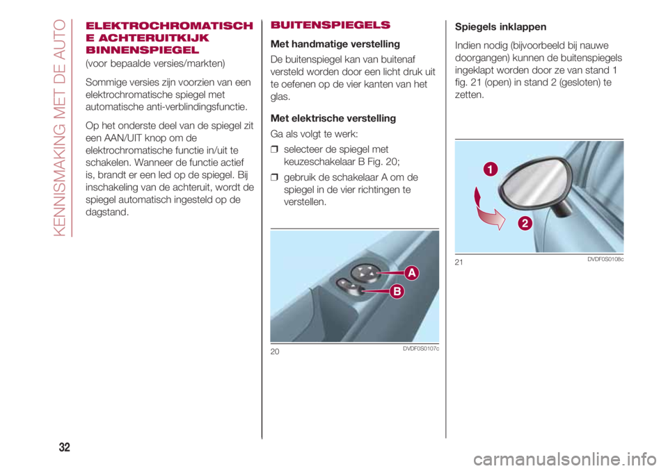 FIAT 500 2018  Instructieboek (in Dutch) KENNISMAKING MET DE AUTO
32
ELEKTROCHROMATISCH
E ACHTERUITKIJK
BINNENSPIEGEL
(voor bepaalde versies/markten)
Sommige versies zijn voorzien van een
elektrochromatische spiegel met
automatische anti-ver