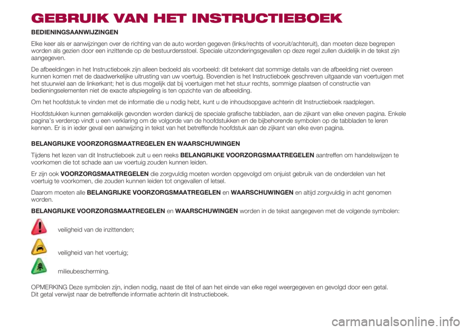 FIAT 500 2018  Instructieboek (in Dutch) GEBRUIK VAN HET INSTRUCTIEBOEK
BEDIENINGSAANWIJZINGEN
Elke keer als er aanwijzingen over de richting van de auto worden gegeven (links/rechts of vooruit/achteruit), dan moeten deze begrepen
worden als