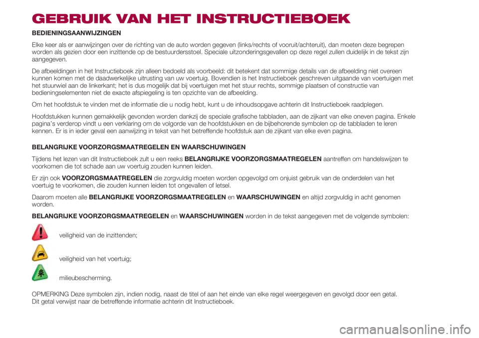 FIAT 500 2018 Instructieboek (in Dutch) GEBRUIK VAN HET INSTRUCTIEBOEK
BEDIENINGSAANWIJZINGEN
Elke keer als er aanwijzingen over de richting van de auto worden gegeven (links/rechts of vooruit/achteruit), dan moeten deze begrepen
worden als FIAT 500 2018 Instructieboek (in Dutch) GEBRUIK VAN HET INSTRUCTIEBOEK
BEDIENINGSAANWIJZINGEN
Elke keer als er aanwijzingen over de richting van de auto worden gegeven (links/rechts of vooruit/achteruit), dan moeten deze begrepen
worden als