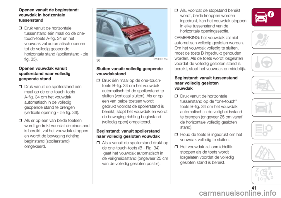 FIAT 500 2018  Instructieboek (in Dutch) 41
Openen vanuit de beginstand:
vouwdak in horizontale
tussenstand
❒  Druk vanuit de horizontale
tussenstand één maal op de one-
touch-toets A-fig. 34 en het
vouwdak zal automatisch openen
tot de 