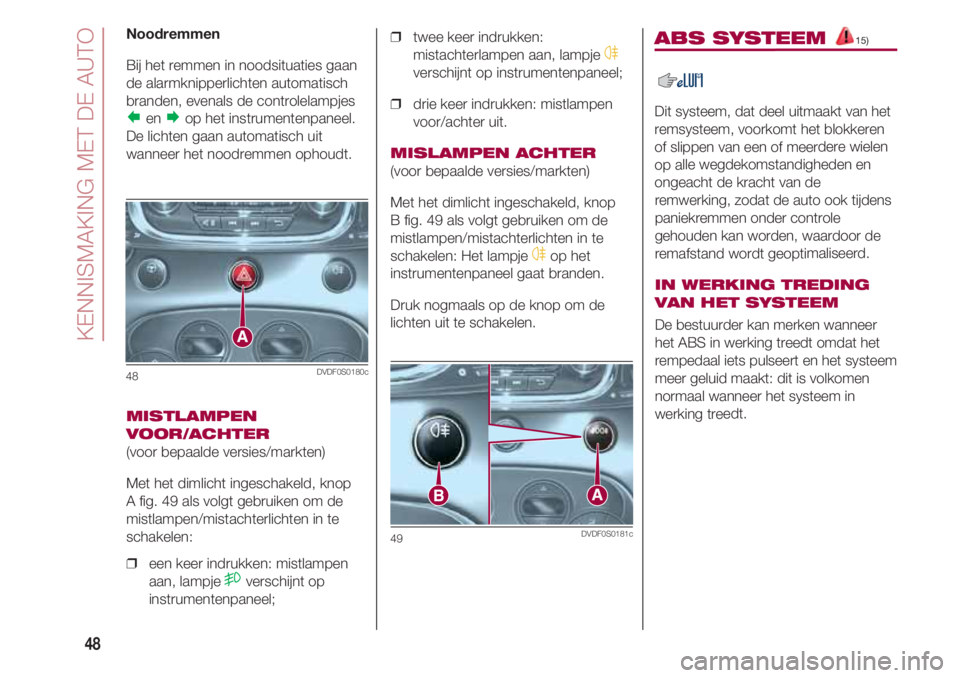 FIAT 500 2018  Instructieboek (in Dutch) KENNISMAKING MET DE AUTO
48
Noodremmen
Bij het remmen in noodsituaties gaan
de alarmknipperlichten automatisch
branden, evenals de controlelampjes
enop het instrumentenpaneel.
De lichten gaan automa