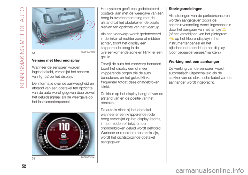 FIAT 500 2018  Instructieboek (in Dutch) KENNISMAKING MET DE AUTO
52
Versies met kleurendisplay
Wanneer de sensoren worden
ingeschakeld, verschijnt het scherm
van fig. 52 op het display. 
De informatie over de aanwezigheid en
afstand van een