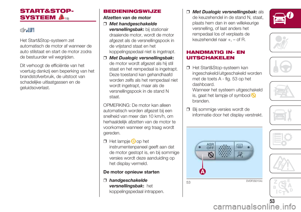 FIAT 500 2018 Instructieboek (in Dutch) 53
START&STOP-
SYSTEEM 19)
Het Start&Stop-systeem zet
automatisch de motor af wanneer de
auto stilstaat en start de motor zodra
de bestuurder wil wegrijden.
Dit verhoogt de efficiëntie van het
voertu FIAT 500 2018 Instructieboek (in Dutch) 53
START&STOP-
SYSTEEM 19)
Het Start&Stop-systeem zet
automatisch de motor af wanneer de
auto stilstaat en start de motor zodra
de bestuurder wil wegrijden.
Dit verhoogt de efficiëntie van het
voertu