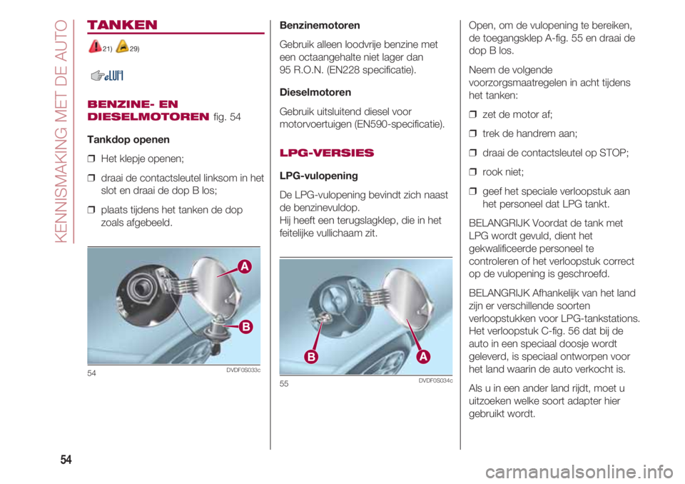 FIAT 500 2018 Instructieboek (in Dutch) KENNISMAKING MET DE AUTO
54
TANKEN
21) 29)
BENZINE- EN
DIESELMOTOREN
fig. 54
Tankdop openen
❒ Het klepje openen;
❒ draai de contactsleutel linksom in het
slot en draai de dop B los;
❒ plaat FIAT 500 2018 Instructieboek (in Dutch) KENNISMAKING MET DE AUTO
54
TANKEN
21) 29)
BENZINE- EN
DIESELMOTOREN
fig. 54
Tankdop openen
❒ Het klepje openen;
❒ draai de contactsleutel linksom in het
slot en draai de dop B los;
❒ plaat