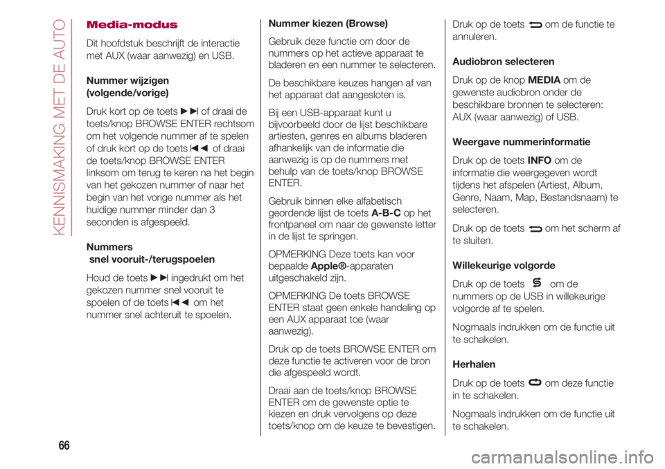 FIAT 500 2018  Instructieboek (in Dutch) KENNISMAKING MET DE AUTO
66
Media-modus
Dit hoofdstuk beschrijft de interactie
met AUX (waar aanwezig) en USB.
Nummer wijzigen 
(volgende/vorige)
Druk kort op de toets 
»of draai de
toets/knop BROWSE