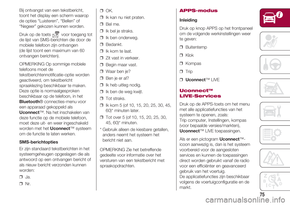 FIAT 500 2018  Instructieboek (in Dutch) 75
Bij ontvangst van een tekstbericht,
toont het display een scherm waarop
de opties “Luisteren”, “Bellen” of
“Negeer” gekozen kunnen worden.
Druk op de toets  voor toegang tot
de lijst va