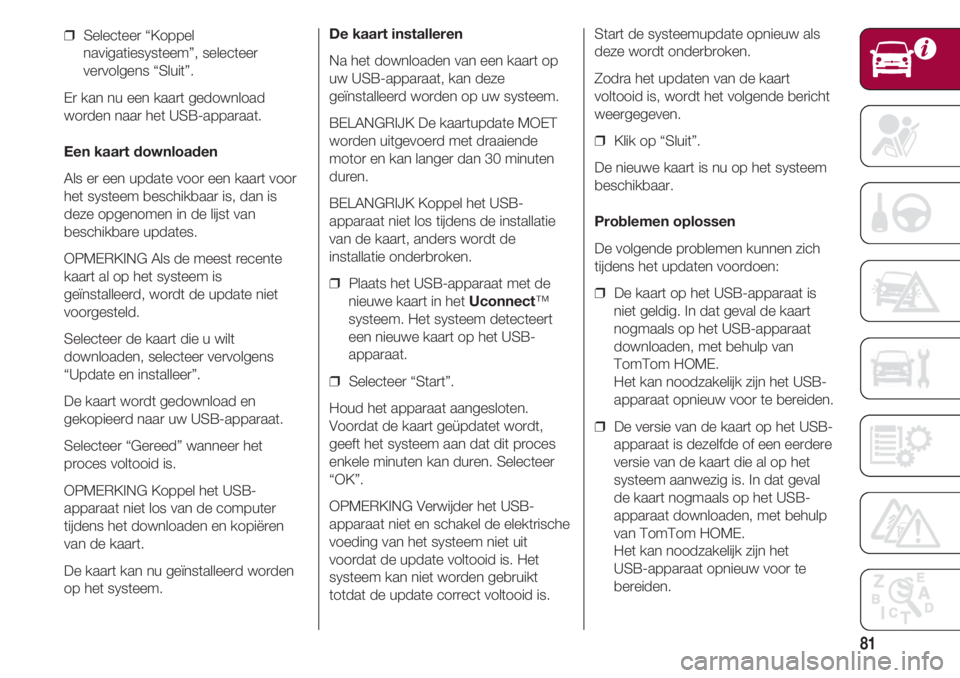 FIAT 500 2018 Instructieboek (in Dutch) 81
❒ Selecteer “Koppel
navigatiesysteem”, selecteer
vervolgens “Sluit”.
Er kan nu een kaart gedownload
worden naar het USB-apparaat.
Een kaart downloaden
Als er een update voor een kaart vo FIAT 500 2018 Instructieboek (in Dutch) 81
❒ Selecteer “Koppel
navigatiesysteem”, selecteer
vervolgens “Sluit”.
Er kan nu een kaart gedownload
worden naar het USB-apparaat.
Een kaart downloaden
Als er een update voor een kaart vo