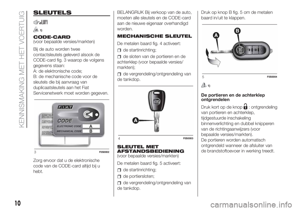 FIAT 500 2019 Instructieboek (in Dutch) SLEUTELS
1)
CODE-CARD
(voor bepaalde versies/markten)
Bij de auto worden twee
contactsleutels geleverd alsook de
CODE-card fig. 3 waarop de volgens
gegevens staan:
A: de elektronische code;
B: de mech FIAT 500 2019 Instructieboek (in Dutch) SLEUTELS
1)
CODE-CARD
(voor bepaalde versies/markten)
Bij de auto worden twee
contactsleutels geleverd alsook de
CODE-card fig. 3 waarop de volgens
gegevens staan:
A: de elektronische code;
B: de mech
