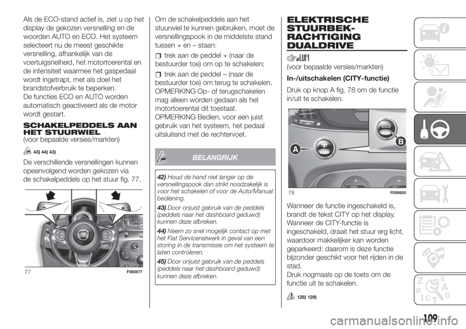 FIAT 500 2019 Instructieboek (in Dutch) Als de ECO-stand actief is, ziet u op het
display de gekozen versnelling en de
woorden AUTO en ECO. Het systeem
selecteert nu de meest geschikte
versnelling, afhankelijk van de
voertuigsnelheid, het m FIAT 500 2019 Instructieboek (in Dutch) Als de ECO-stand actief is, ziet u op het
display de gekozen versnelling en de
woorden AUTO en ECO. Het systeem
selecteert nu de meest geschikte
versnelling, afhankelijk van de
voertuigsnelheid, het m