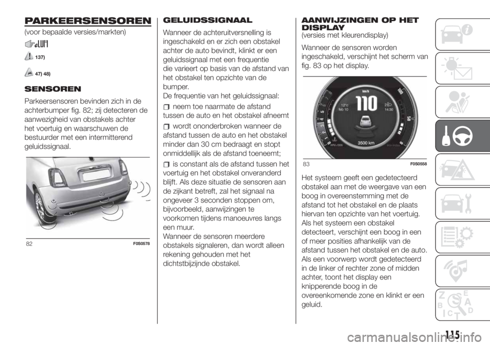 FIAT 500 2019  Instructieboek (in Dutch) PARKEERSENSOREN
(voor bepaalde versies/markten)
137)
47) 48)
SENSOREN
Parkeersensoren bevinden zich in de
achterbumper fig. 82; zij detecteren de
aanwezigheid van obstakels achter
het voertuig en waar