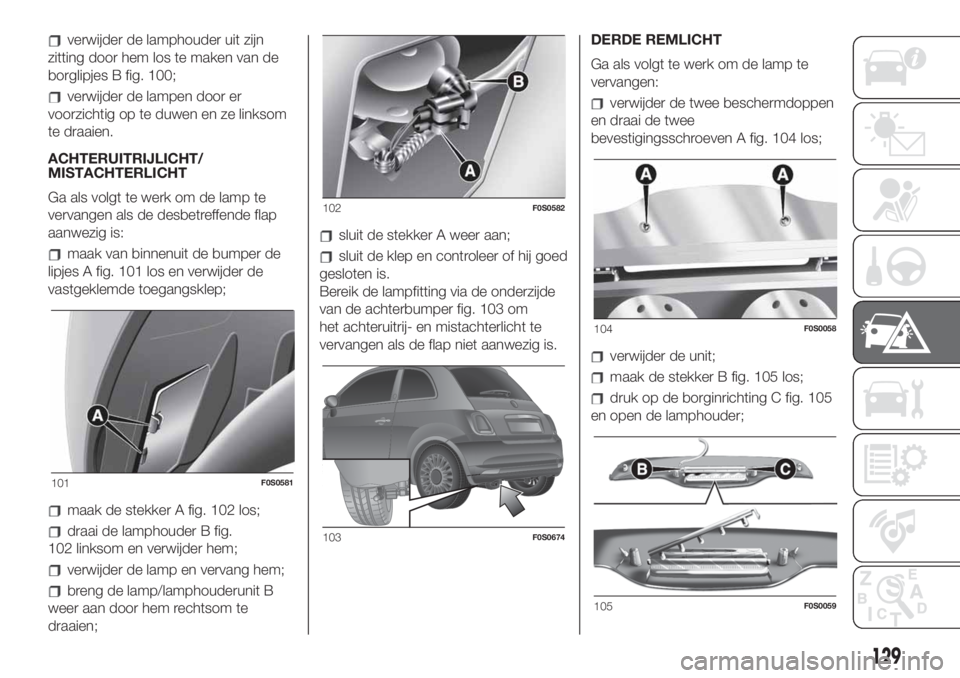 FIAT 500 2019 Instructieboek (in Dutch) verwijder de lamphouder uit zijn
zitting door hem los te maken van de
borglipjes B fig. 100;
verwijder de lampen door er
voorzichtig op te duwen en ze linksom
te draaien.
ACHTERUITRIJLICHT/
MISTACHTER FIAT 500 2019 Instructieboek (in Dutch) verwijder de lamphouder uit zijn
zitting door hem los te maken van de
borglipjes B fig. 100;
verwijder de lampen door er
voorzichtig op te duwen en ze linksom
te draaien.
ACHTERUITRIJLICHT/
MISTACHTER