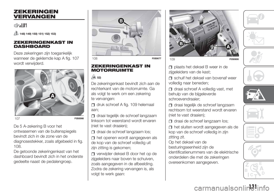 FIAT 500 2019 Instructieboek (in Dutch) ZEKERINGEN
VERVANGEN
148) 149) 150) 151) 152) 153)
ZEKERINGENKAST IN
DASHBOARD
Deze zekeringen zijn toegankelijk
wanneer de geklemde kap A fig. 107
wordt verwijderd.
De 5 A-zekering B voor het
ontwase FIAT 500 2019 Instructieboek (in Dutch) ZEKERINGEN
VERVANGEN
148) 149) 150) 151) 152) 153)
ZEKERINGENKAST IN
DASHBOARD
Deze zekeringen zijn toegankelijk
wanneer de geklemde kap A fig. 107
wordt verwijderd.
De 5 A-zekering B voor het
ontwase