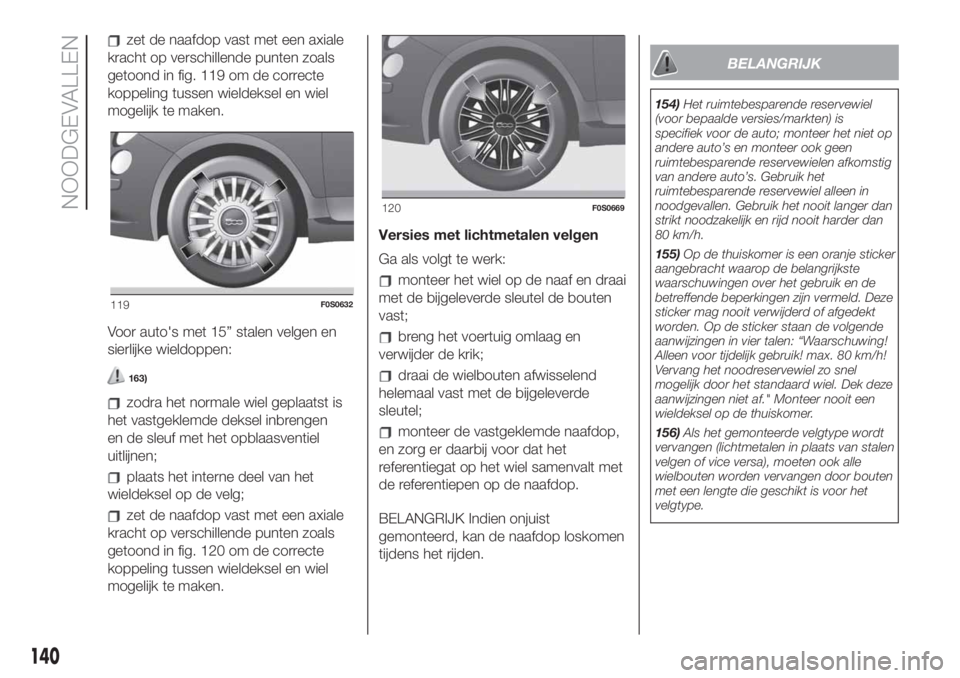 FIAT 500 2019 Instructieboek (in Dutch) zet de naafdop vast met een axiale
kracht op verschillende punten zoals
getoond in fig. 119 om de correcte
koppeling tussen wieldeksel en wiel
mogelijk te maken.
Voor auto's met 15” stalen velge FIAT 500 2019 Instructieboek (in Dutch) zet de naafdop vast met een axiale
kracht op verschillende punten zoals
getoond in fig. 119 om de correcte
koppeling tussen wieldeksel en wiel
mogelijk te maken.
Voor auto's met 15” stalen velge