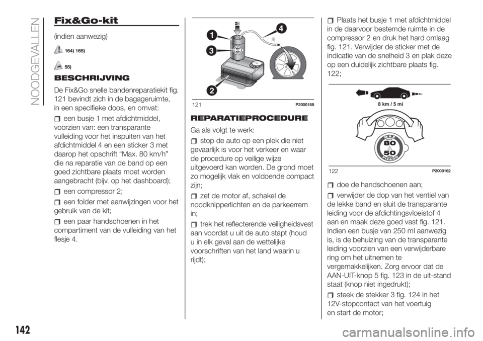 FIAT 500 2019 Instructieboek (in Dutch) Fix&Go-kit
(indien aanwezig)
164) 165)
55)
BESCHRIJVING
De Fix&Go snelle bandenreparatiekit fig.
121 bevindt zich in de bagageruimte,
in een specifieke doos, en omvat:
een busje 1 met afdichtmiddel,
v FIAT 500 2019 Instructieboek (in Dutch) Fix&Go-kit
(indien aanwezig)
164) 165)
55)
BESCHRIJVING
De Fix&Go snelle bandenreparatiekit fig.
121 bevindt zich in de bagageruimte,
in een specifieke doos, en omvat:
een busje 1 met afdichtmiddel,
v