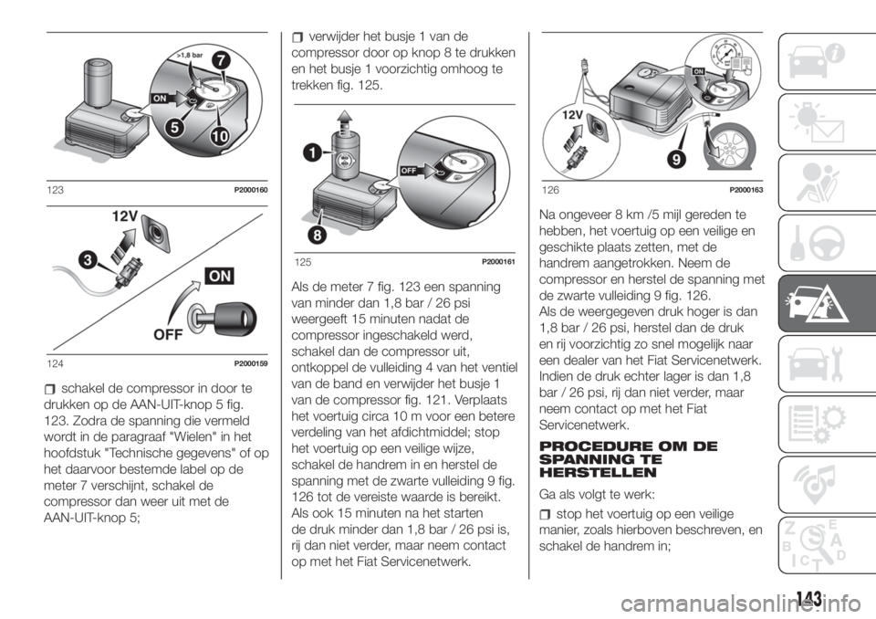 FIAT 500 2019 Instructieboek (in Dutch) schakel de compressor in door te
drukken op de AAN-UIT-knop 5 fig.
123. Zodra de spanning die vermeld
wordt in de paragraaf "Wielen" in het
hoofdstuk "Technische gegevens" of op
het da FIAT 500 2019 Instructieboek (in Dutch) schakel de compressor in door te
drukken op de AAN-UIT-knop 5 fig.
123. Zodra de spanning die vermeld
wordt in de paragraaf "Wielen" in het
hoofdstuk "Technische gegevens" of op
het da