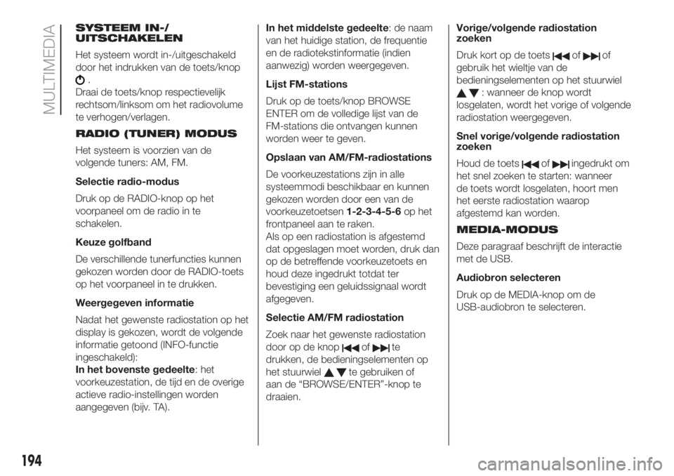 FIAT 500 2019 Instructieboek (in Dutch) SYSTEEM IN-/
UITSCHAKELEN
Het systeem wordt in-/uitgeschakeld
door het indrukken van de toets/knop
.
Draai de toets/knop respectievelijk
rechtsom/linksom om het radiovolume
te verhogen/verlagen.
RADIO FIAT 500 2019 Instructieboek (in Dutch) SYSTEEM IN-/
UITSCHAKELEN
Het systeem wordt in-/uitgeschakeld
door het indrukken van de toets/knop
.
Draai de toets/knop respectievelijk
rechtsom/linksom om het radiovolume
te verhogen/verlagen.
RADIO