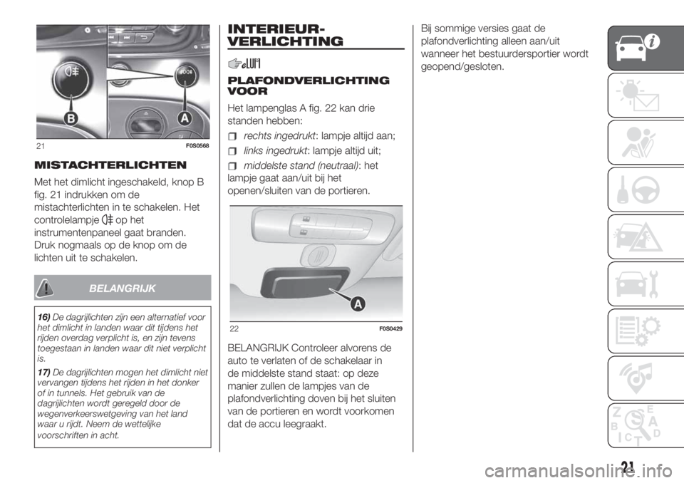 FIAT 500 2020  Instructieboek (in Dutch) MISTACHTERLICHTEN
Met het dimlicht ingeschakeld, knop B
fig. 21 indrukken om de
mistachterlichten in te schakelen. Het
controlelampje
op het
instrumentenpaneel gaat branden.
Druk nogmaals op de knop o