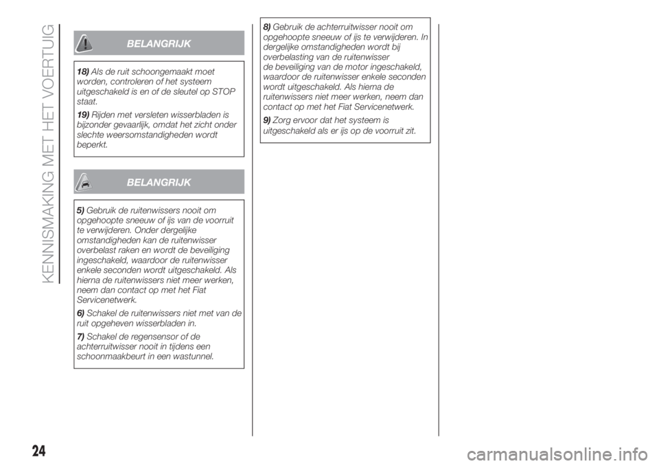 FIAT 500 2020  Instructieboek (in Dutch) BELANGRIJK
18)Als de ruit schoongemaakt moet
worden, controleren of het systeem
uitgeschakeld is en of de sleutel op STOP
staat.
19)Rijden met versleten wisserbladen is
bijzonder gevaarlijk, omdat het