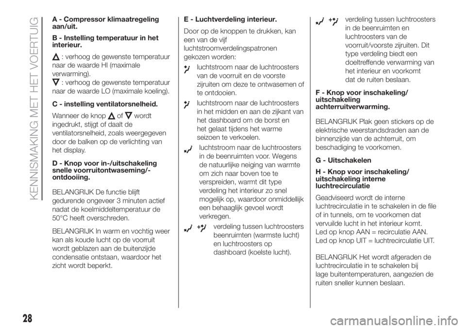 FIAT 500 2020  Instructieboek (in Dutch) A - Compressor klimaatregeling
aan/uit.
B - Instelling temperatuur in het
interieur.
: verhoog de gewenste temperatuur
naar de waarde HI (maximale
verwarming).
: verhoog de gewenste temperatuur
naar d