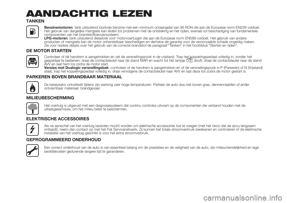 FIAT 500 2019  Instructieboek (in Dutch) AANDACHTIG LEZEN
TANKEN
Benzinemotoren: tank uitsluitend loodvrije benzine met een minimum octaangetal van 95 RON die aan de Europese norm EN228 voldoet.
Het gebruik van dergelijke mengsels kan leiden