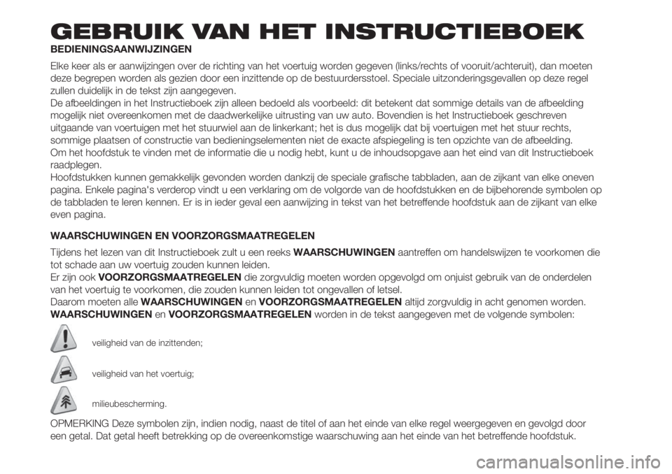 FIAT 500 2019  Instructieboek (in Dutch) GEBRUIK VAN HET INSTRUCTIEBOEK
BEDIENINGSAANWIJZINGEN
Elke keer als er aanwijzingen over de richting van het voertuig worden gegeven (links/rechts of vooruit/achteruit), dan moeten
deze begrepen worde