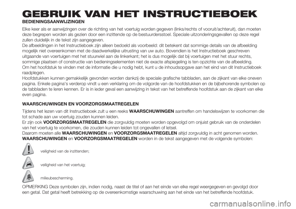 FIAT 500 2020 Instructieboek (in Dutch) GEBRUIK VAN HET INSTRUCTIEBOEK
BEDIENINGSAANWIJZINGEN
Elke keer als er aanwijzingen over de richting van het voertuig worden gegeven (links/rechts of vooruit/achteruit), dan moeten
deze begrepen worde FIAT 500 2020 Instructieboek (in Dutch) GEBRUIK VAN HET INSTRUCTIEBOEK
BEDIENINGSAANWIJZINGEN
Elke keer als er aanwijzingen over de richting van het voertuig worden gegeven (links/rechts of vooruit/achteruit), dan moeten
deze begrepen worde