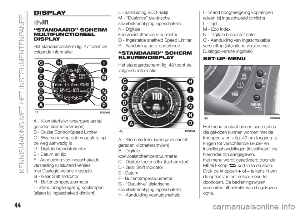 FIAT 500 2020 Instructieboek (in Dutch) DISPLAY
“STANDAARD” SCHERM
MULTIFUNCTIONEEL
DISPLAY
Het standaardscherm fig. 47 toont de
volgende informatie:
A - Kilometerteller (weergave aantal
gereden kilometers/mijlen)
B - Cruise Control/Spe FIAT 500 2020 Instructieboek (in Dutch) DISPLAY
“STANDAARD” SCHERM
MULTIFUNCTIONEEL
DISPLAY
Het standaardscherm fig. 47 toont de
volgende informatie:
A - Kilometerteller (weergave aantal
gereden kilometers/mijlen)
B - Cruise Control/Spe