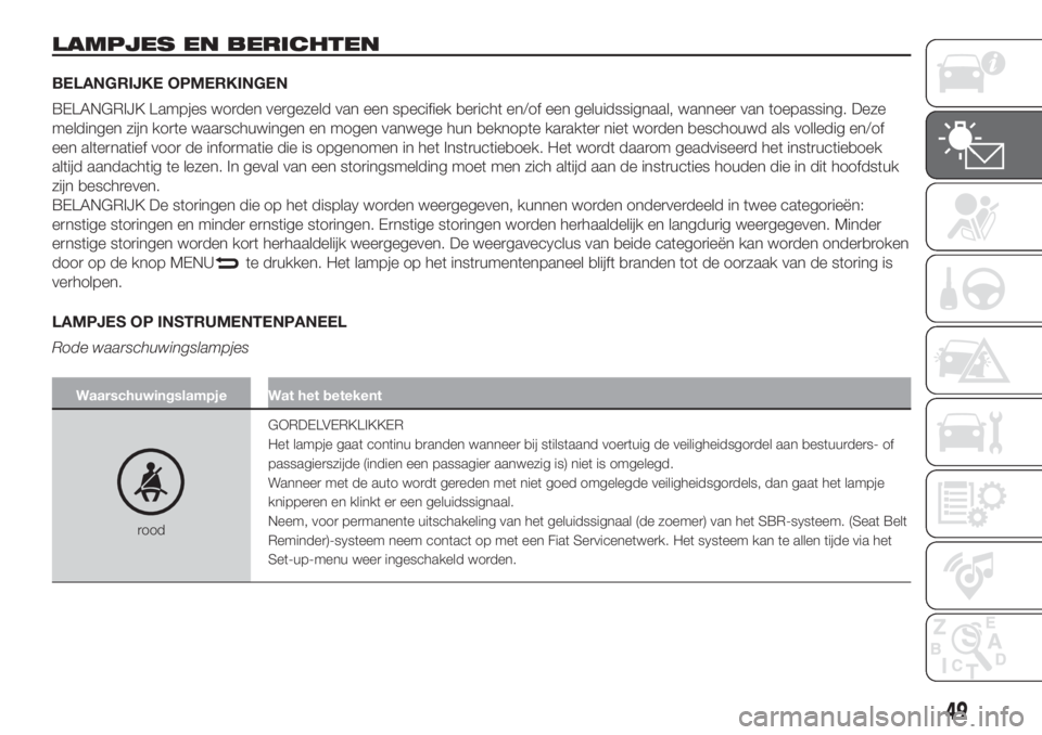 FIAT 500 2019  Instructieboek (in Dutch) LAMPJES EN BERICHTEN
BELANGRIJKE OPMERKINGEN
BELANGRIJK Lampjes worden vergezeld van een specifiek bericht en/of een geluidssignaal, wanneer van toepassing. Deze
meldingen zijn korte waarschuwingen en