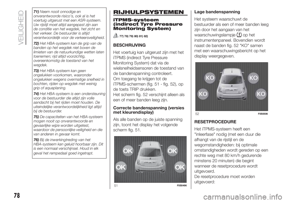 FIAT 500 2020 Instructieboek (in Dutch) 71)Neem nooit onnodige en
onverantwoorde risico's, ook al is het
voertuig uitgerust met een ASR-systeem.
Uw rijstijl moet altijd aangepast zijn aan
de conditie van het wegdek, het zicht en
het ver FIAT 500 2020 Instructieboek (in Dutch) 71)Neem nooit onnodige en
onverantwoorde risico's, ook al is het
voertuig uitgerust met een ASR-systeem.
Uw rijstijl moet altijd aangepast zijn aan
de conditie van het wegdek, het zicht en
het ver