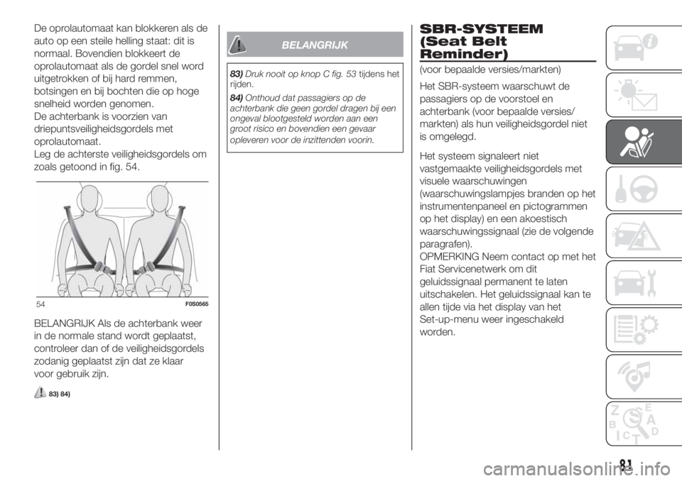 FIAT 500 2019  Instructieboek (in Dutch) De oprolautomaat kan blokkeren als de
auto op een steile helling staat: dit is
normaal. Bovendien blokkeert de
oprolautomaat als de gordel snel word
uitgetrokken of bij hard remmen,
botsingen en bij b