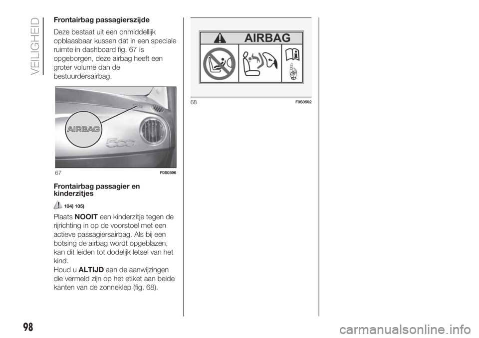 FIAT 500 2019 Instructieboek (in Dutch) Frontairbag passagierszijde
Deze bestaat uit een onmiddellijk
opblaasbaar kussen dat in een speciale
ruimte in dashboard fig. 67 is
opgeborgen, deze airbag heeft een
groter volume dan de
bestuurdersai FIAT 500 2019 Instructieboek (in Dutch) Frontairbag passagierszijde
Deze bestaat uit een onmiddellijk
opblaasbaar kussen dat in een speciale
ruimte in dashboard fig. 67 is
opgeborgen, deze airbag heeft een
groter volume dan de
bestuurdersai