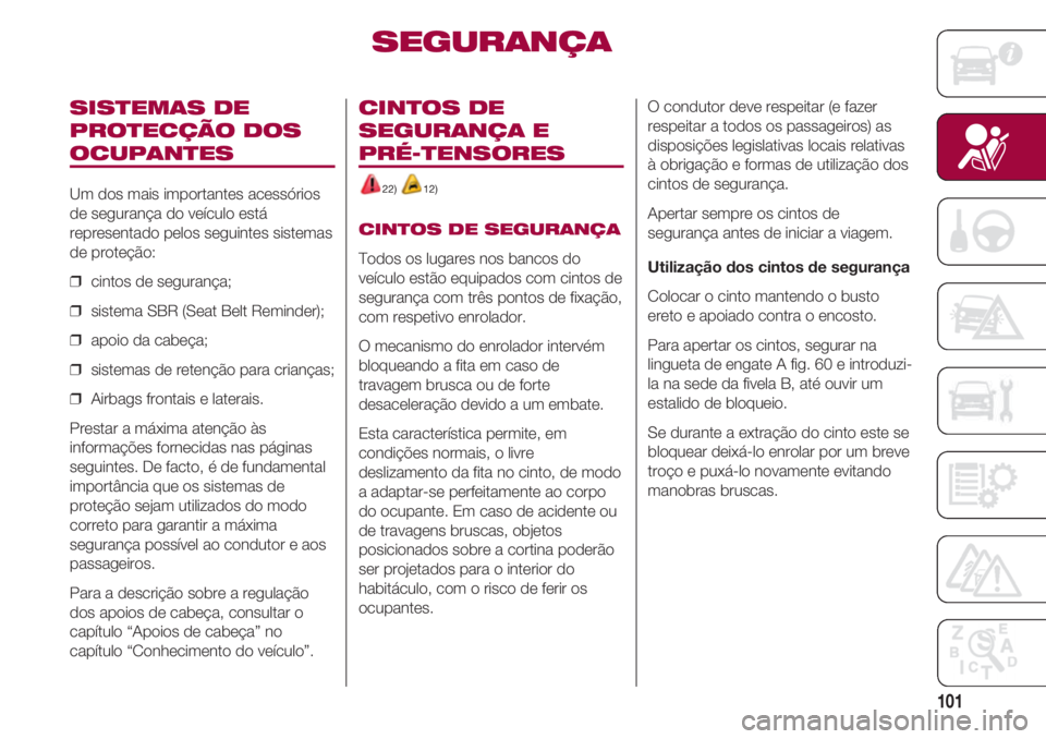 FIAT 500 2018 Manual de Uso e Manutenção (in Portuguese) 101
SISTEMAS DE
PROTECÇÃO DOS
OCUPANTES
Um dos mais importantes acessórios
de segurança do veículo está
representado pelos seguintes sistemas
de proteção:
❒ cintos de segurança;
❒ siste FIAT 500 2018 Manual de Uso e Manutenção (in Portuguese) 101
SISTEMAS DE
PROTECÇÃO DOS
OCUPANTES
Um dos mais importantes acessórios
de segurança do veículo está
representado pelos seguintes sistemas
de proteção:
❒ cintos de segurança;
❒ siste