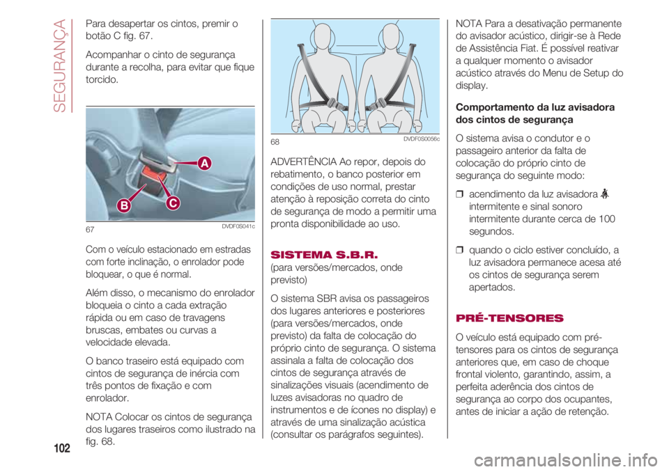 FIAT 500 2018 Manual de Uso e Manutenção (in Portuguese) SEGURANÇA
102
Para desapertar os cintos, premir o
botão C fig. 67.
Acompanhar o cinto de segurança
durante a recolha, para evitar que fique
torcido.
Com o veículo estacionado em estradas
com fort FIAT 500 2018 Manual de Uso e Manutenção (in Portuguese) SEGURANÇA
102
Para desapertar os cintos, premir o
botão C fig. 67.
Acompanhar o cinto de segurança
durante a recolha, para evitar que fique
torcido.
Com o veículo estacionado em estradas
com fort