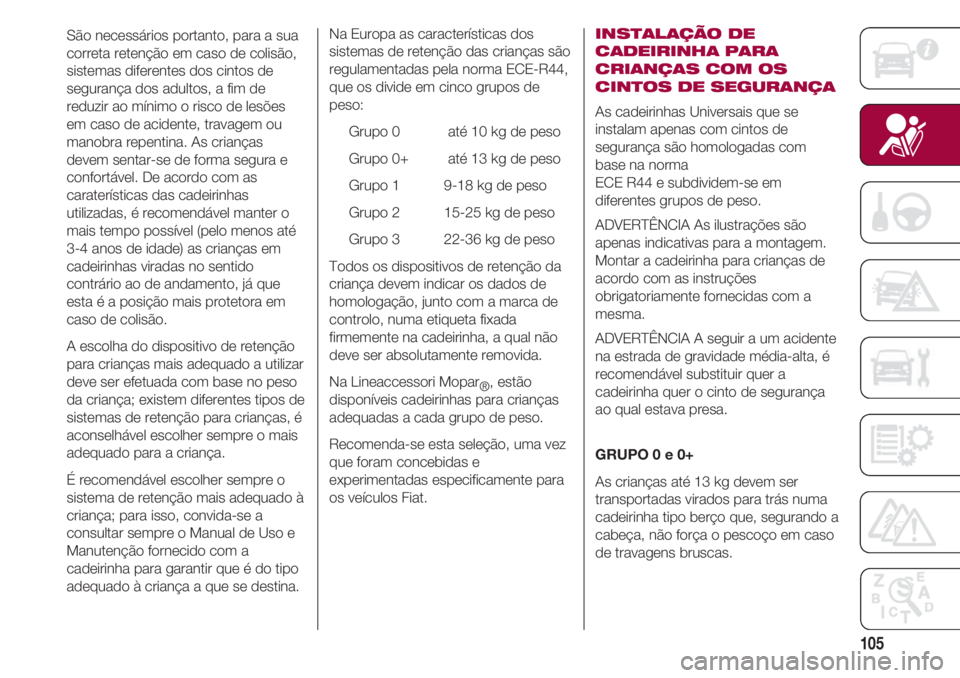 FIAT 500 2018 Manual de Uso e Manutenção (in Portuguese) 105
São necessários portanto, para a sua
correta retenção em caso de colisão,
sistemas diferentes dos cintos de
segurança dos adultos, a fim de
reduzir ao mínimo o risco de lesões
em caso de a FIAT 500 2018 Manual de Uso e Manutenção (in Portuguese) 105
São necessários portanto, para a sua
correta retenção em caso de colisão,
sistemas diferentes dos cintos de
segurança dos adultos, a fim de
reduzir ao mínimo o risco de lesões
em caso de a