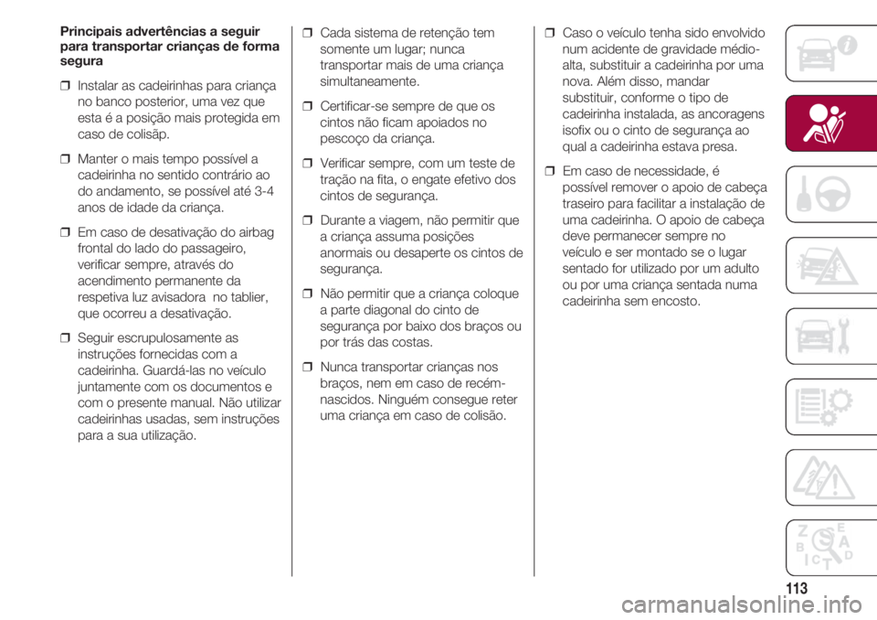 FIAT 500 2018 Manual de Uso e Manutenção (in Portuguese) 113
Principais advertências a seguir
para transportar crianças de forma
segura
❒ Instalar as cadeirinhas para criança
no banco posterior, uma vez que
esta é a posição mais protegida em
caso d FIAT 500 2018 Manual de Uso e Manutenção (in Portuguese) 113
Principais advertências a seguir
para transportar crianças de forma
segura
❒ Instalar as cadeirinhas para criança
no banco posterior, uma vez que
esta é a posição mais protegida em
caso d
