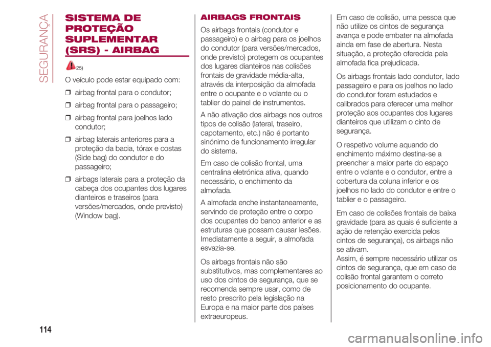 FIAT 500 2018 Manual de Uso e Manutenção (in Portuguese) SEGURANÇA
114
SISTEMA DE
PROTEÇÃO
SUPLEMENTAR
(SRS) - AIRBAG
25)
O veículo pode estar equipado com:
❒ airbag frontal para o condutor;
❒ airbag frontal para o passageiro;
❒ airbag frontal FIAT 500 2018 Manual de Uso e Manutenção (in Portuguese) SEGURANÇA
114
SISTEMA DE
PROTEÇÃO
SUPLEMENTAR
(SRS) - AIRBAG
25)
O veículo pode estar equipado com:
❒ airbag frontal para o condutor;
❒ airbag frontal para o passageiro;
❒ airbag frontal