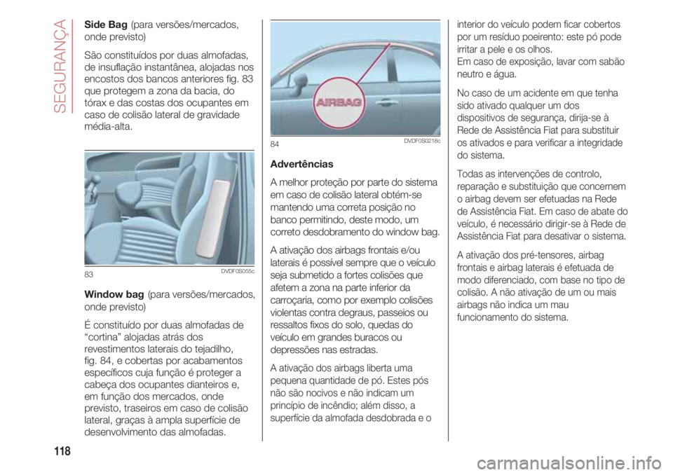 FIAT 500 2018 Manual de Uso e Manutenção (in Portuguese) SEGURANÇA
118
Side Bag(para versões/mercados,
onde previsto)
São constituídos por duas almofadas,
de insuflação instantânea, alojadas nos
encostos dos bancos anteriores fig. 83
que protegem a z FIAT 500 2018 Manual de Uso e Manutenção (in Portuguese) SEGURANÇA
118
Side Bag(para versões/mercados,
onde previsto)
São constituídos por duas almofadas,
de insuflação instantânea, alojadas nos
encostos dos bancos anteriores fig. 83
que protegem a z