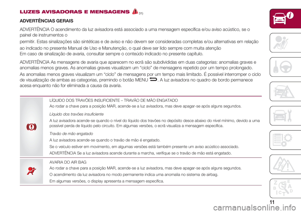 FIAT 500 2018 Manual de Uso e Manutenção (in Portuguese) 11
LUZES AVISADORAS E MENSAGENS31)
ADVERTÊNCIAS GERAIS
ADVERTÊNCIA O acendimento da luz avisadora está associado a uma mensagem específica e/ou aviso acústico, se o
painel de instrumentos o
perm FIAT 500 2018 Manual de Uso e Manutenção (in Portuguese) 11
LUZES AVISADORAS E MENSAGENS31)
ADVERTÊNCIAS GERAIS
ADVERTÊNCIA O acendimento da luz avisadora está associado a uma mensagem específica e/ou aviso acústico, se o
painel de instrumentos o
perm