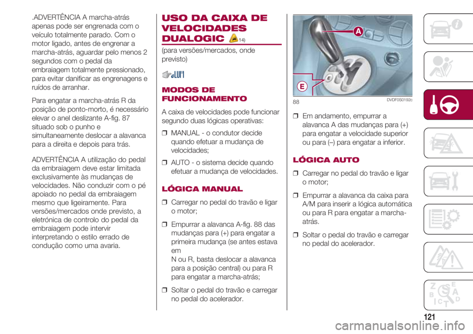 FIAT 500 2018 Manual de Uso e Manutenção (in Portuguese) 121
.ADVERTÊNCIA A marcha-atrás
apenas pode ser engrenada com o
veículo totalmente parado. Com o
motor ligado, antes de engrenar a
marcha-atrás, aguardar pelo menos 2
segundos com o pedal da
embra FIAT 500 2018 Manual de Uso e Manutenção (in Portuguese) 121
.ADVERTÊNCIA A marcha-atrás
apenas pode ser engrenada com o
veículo totalmente parado. Com o
motor ligado, antes de engrenar a
marcha-atrás, aguardar pelo menos 2
segundos com o pedal da
embra