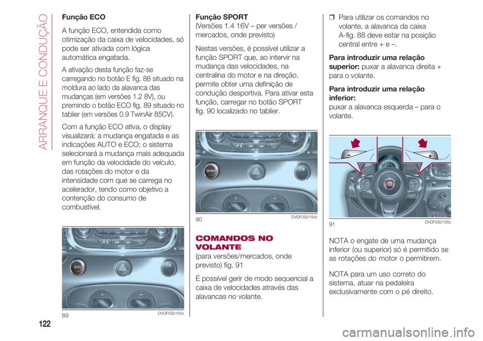 FIAT 500 2018 Manual de Uso e Manutenção (in Portuguese) ARRANQUE E CONDUÇÃO
122
Função SPORT
(Versões 1.4 16V – per versões /
mercados, onde previsto)
Nestas versões, é possível utilizar a
função SPORT que, ao intervir na
mudança das velocid FIAT 500 2018 Manual de Uso e Manutenção (in Portuguese) ARRANQUE E CONDUÇÃO
122
Função SPORT
(Versões 1.4 16V – per versões /
mercados, onde previsto)
Nestas versões, é possível utilizar a
função SPORT que, ao intervir na
mudança das velocid