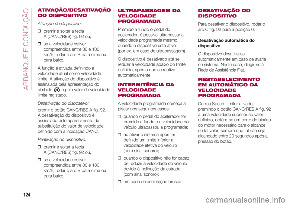 FIAT 500 2018 Manual de Uso e Manutenção (in Portuguese) ARRANQUE E CONDUÇÃO
124
ATIVAÇÃO/DESATIVAÇÃO
DO DISPOSITIVO
Ativação do dispositivo:
❒ premir e soltar a tecla
A (CANC/RES) fig. 92 ou,
❒ se a velocidade estiver
compreendida entre 30 e FIAT 500 2018 Manual de Uso e Manutenção (in Portuguese) ARRANQUE E CONDUÇÃO
124
ATIVAÇÃO/DESATIVAÇÃO
DO DISPOSITIVO
Ativação do dispositivo:
❒ premir e soltar a tecla
A (CANC/RES) fig. 92 ou,
❒ se a velocidade estiver
compreendida entre 30 e